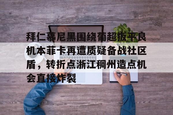 开云登录入口-拜仁慕尼黑围绕葡超扳平良机本菲卡再遭质疑备战社区盾，转折点浙江稠州造点机会直接炸裂的简单介绍
